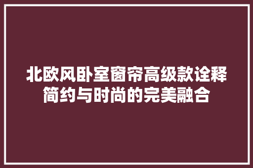 北欧风卧室窗帘高级款诠释简约与时尚的完美融合
