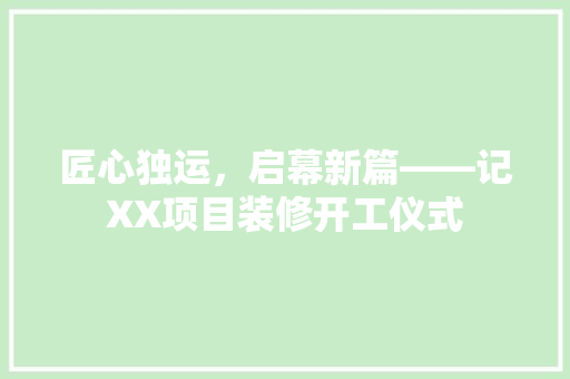 匠心独运，启幕新篇——记XX项目装修开工仪式