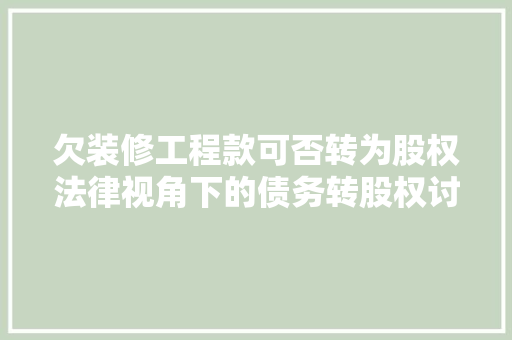 欠装修工程款可否转为股权法律视角下的债务转股权讨论