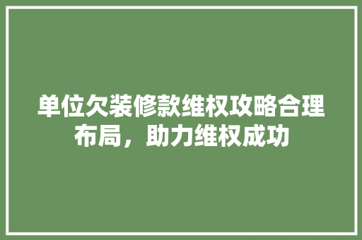单位欠装修款维权攻略合理布局，助力维权成功