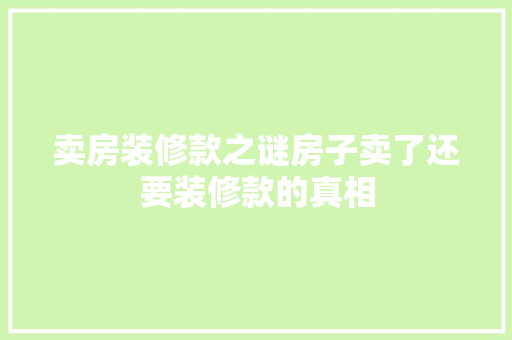 卖房装修款之谜房子卖了还要装修款的真相