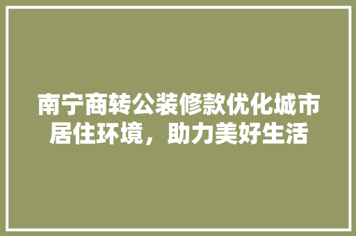 南宁商转公装修款优化城市居住环境，助力美好生活