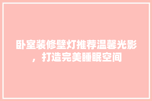 卧室装修壁灯推荐温馨光影，打造完美睡眠空间  第1张