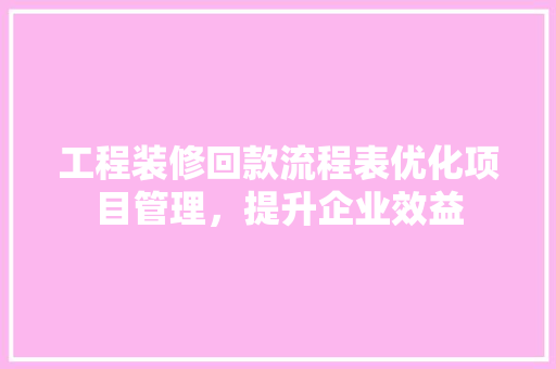 工程装修回款流程表优化项目管理，提升企业效益  第1张