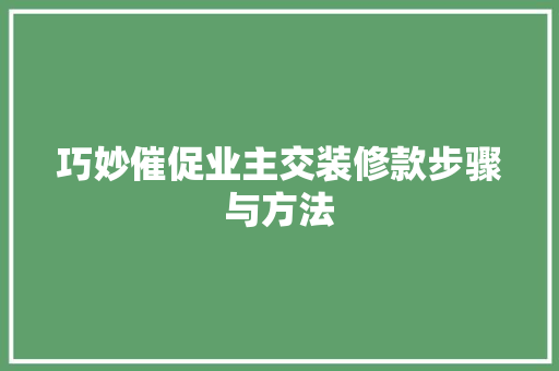 巧妙催促业主交装修款步骤与方法  第1张