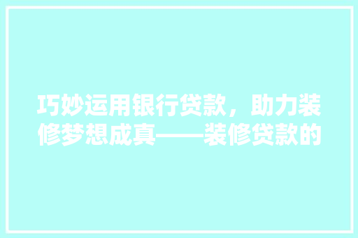 巧妙运用银行贷款，助力装修梦想成真——装修贷款的曲线之美  第1张