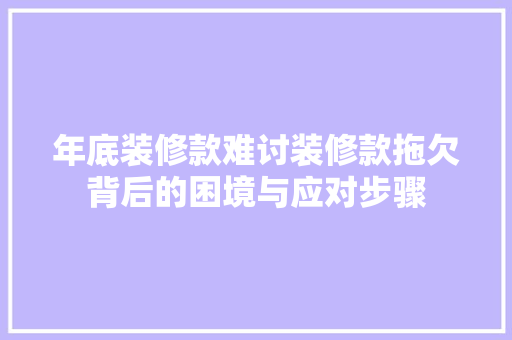 年底装修款难讨装修款拖欠背后的困境与应对步骤  第1张