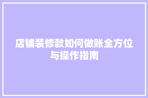 店铺装修款如何做账全方位与操作指南