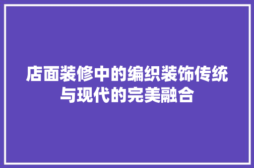 店面装修中的编织装饰传统与现代的完美融合  第1张