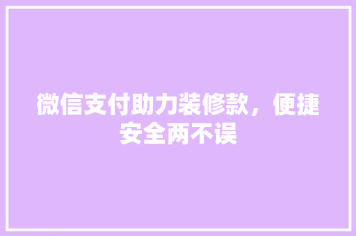 微信支付助力装修款，便捷安全两不误