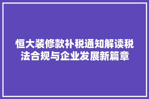 恒大装修款补税通知解读税法合规与企业发展新篇章  第1张