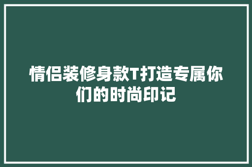 情侣装修身款T打造专属你们的时尚印记