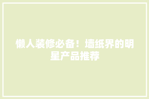 懒人装修必备！墙纸界的明星产品推荐