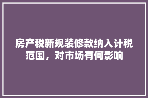 房产税新规装修款纳入计税范围，对市场有何影响  第1张