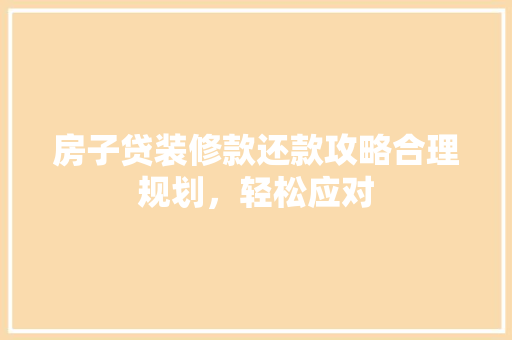房子贷装修款还款攻略合理规划，轻松应对  第1张