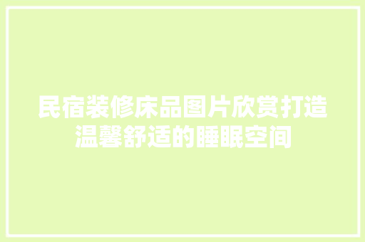 民宿装修床品图片欣赏打造温馨舒适的睡眠空间