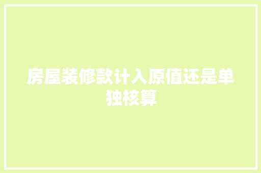 房屋装修款计入原值还是单独核算  第1张