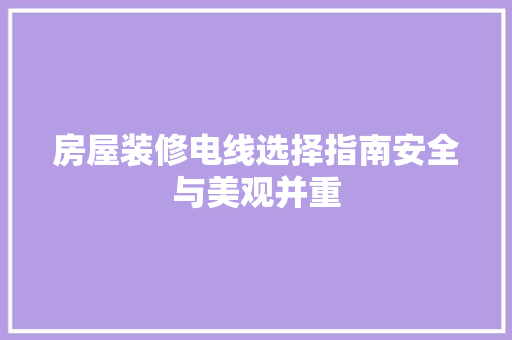 房屋装修电线选择指南安全与美观并重
