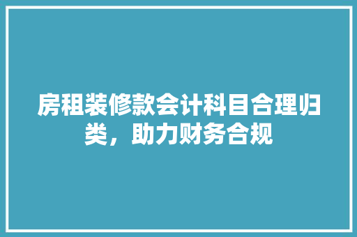 房租装修款会计科目合理归类，助力财务合规  第1张