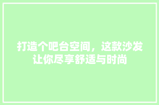 打造个吧台空间，这款沙发让你尽享舒适与时尚