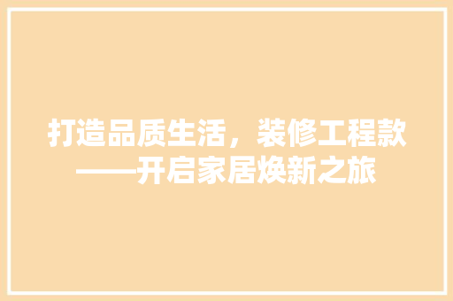 打造品质生活，装修工程款——开启家居焕新之旅  第1张