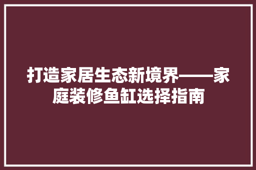 打造家居生态新境界——家庭装修鱼缸选择指南  第1张