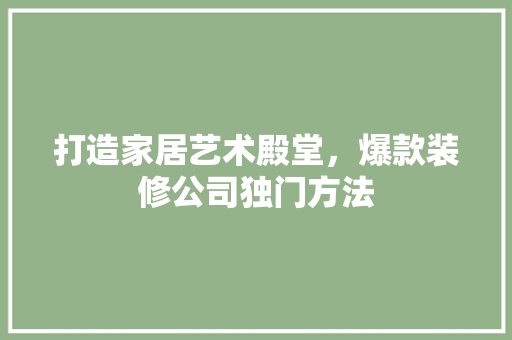 打造家居艺术殿堂，爆款装修公司独门方法
