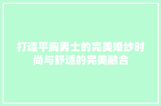 打造平胸男士的完美婚纱时尚与舒适的完美融合