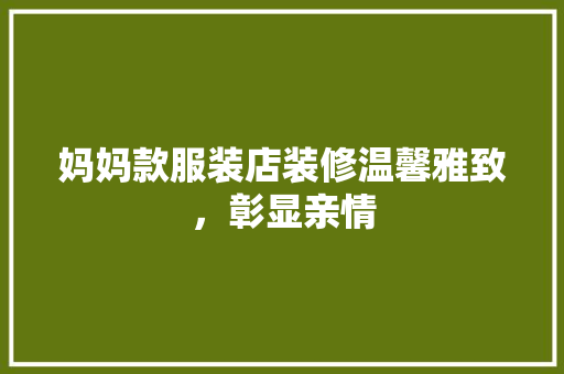 妈妈款服装店装修温馨雅致，彰显亲情