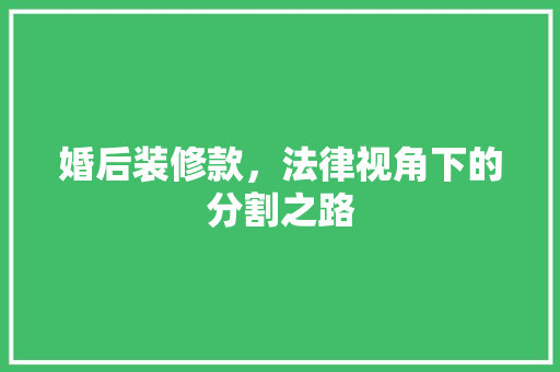 婚后装修款，法律视角下的分割之路