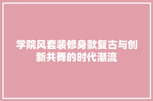 学院风套装修身款复古与创新共舞的时代潮流