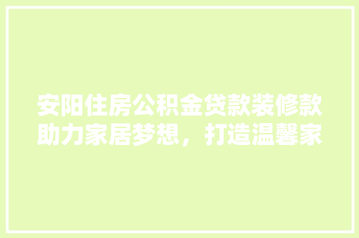 安阳住房公积金贷款装修款助力家居梦想，打造温馨家园