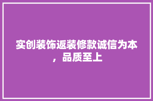 实创装饰返装修款诚信为本，品质至上