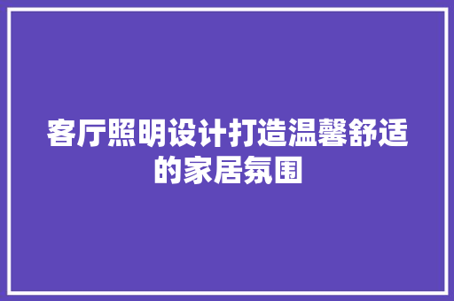 客厅照明设计打造温馨舒适的家居氛围
