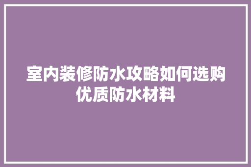 室内装修防水攻略如何选购优质防水材料  第1张
