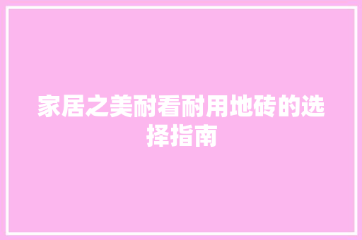 家居之美耐看耐用地砖的选择指南  第1张