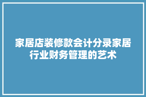 家居店装修款会计分录家居行业财务管理的艺术