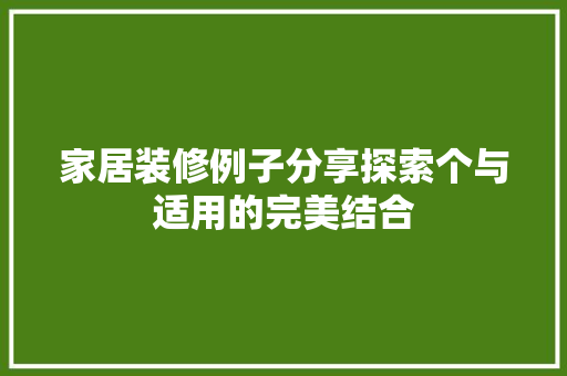 家居装修例子分享探索个与适用的完美结合
