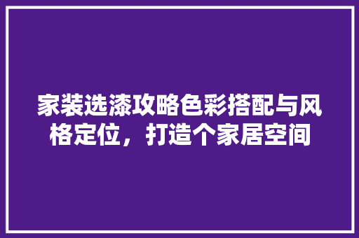 家装选漆攻略色彩搭配与风格定位，打造个家居空间  第1张