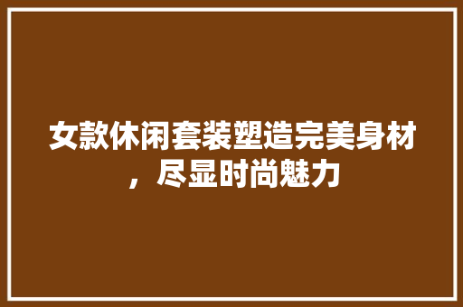 女款休闲套装塑造完美身材，尽显时尚魅力