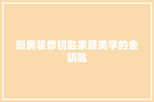 新房装修钥匙家居美学的金钥匙