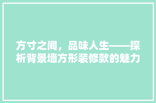 方寸之间，品味人生——探析背景墙方形装修款的魅力与价值