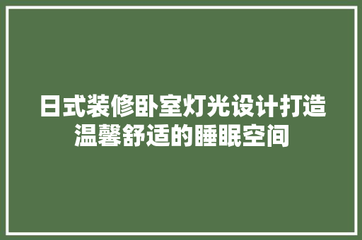 日式装修卧室灯光设计打造温馨舒适的睡眠空间