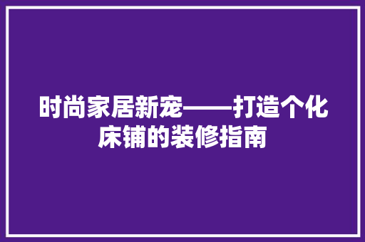 时尚家居新宠——打造个化床铺的装修指南