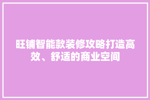 旺铺智能款装修攻略打造高效、舒适的商业空间  第1张
