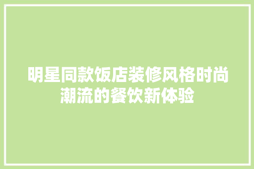 明星同款饭店装修风格时尚潮流的餐饮新体验