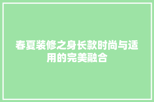 春夏装修之身长款时尚与适用的完美融合