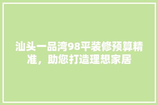 汕头一品湾98平装修预算精准，助您打造理想家居