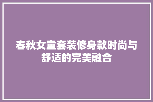 春秋女童套装修身款时尚与舒适的完美融合  第1张