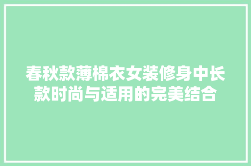 春秋款薄棉衣女装修身中长款时尚与适用的完美结合